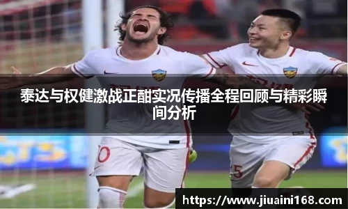 泰达与权健激战正酣实况传播全程回顾与精彩瞬间分析